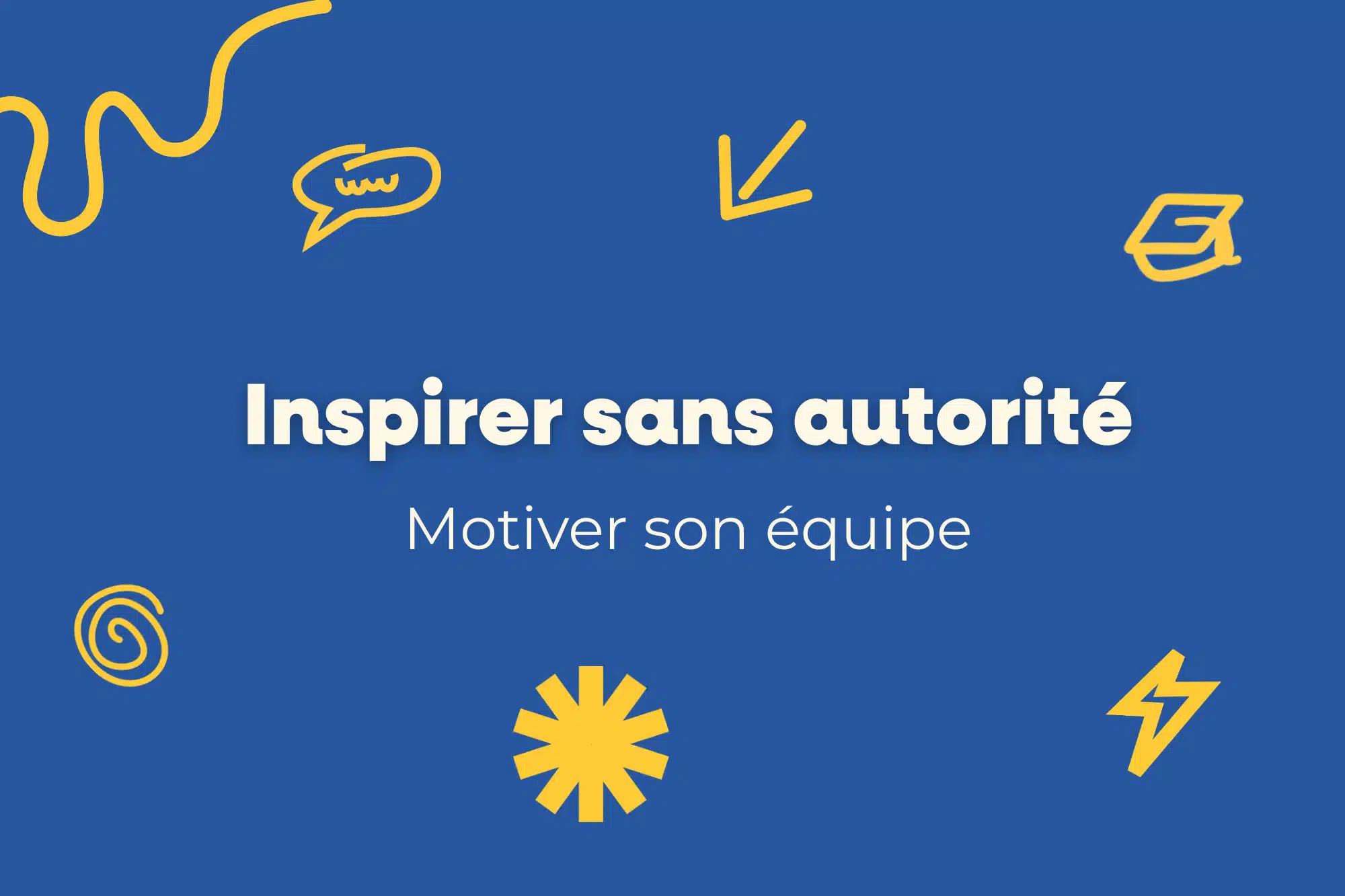 Comment inspirer son équipe même sans autorité hiérarchique ? 7 Inspirer sans autorité : motiver son équipe, visuel informatif sur fond bleu avec illustrations jaunes