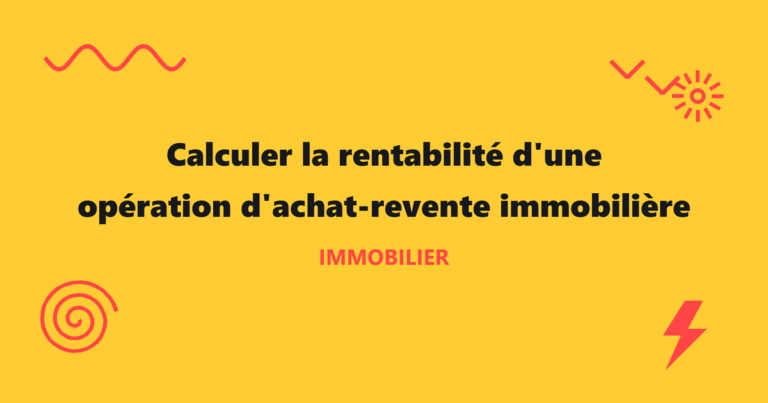 Calculer la rentabilité d'une opération d'achat-revente immobilière 6 Illustration de l'article : Calculer la rentabilité d'une opération d'achat-revente immobilière