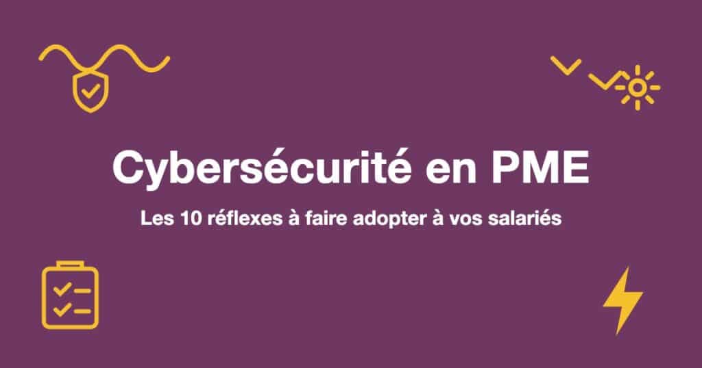 Cybersécurité en PME : les 10 réflexes à faire adopter à vos salariés