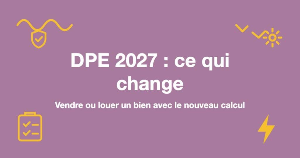DPE 2027 : ce qui change : Vendre ou louer un bien avec le nouveau calcul